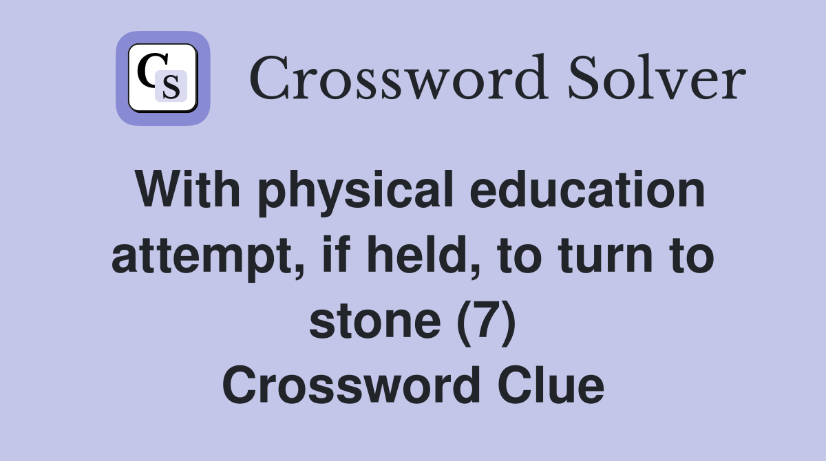 With physical education attempt, if held, to turn to stone (7